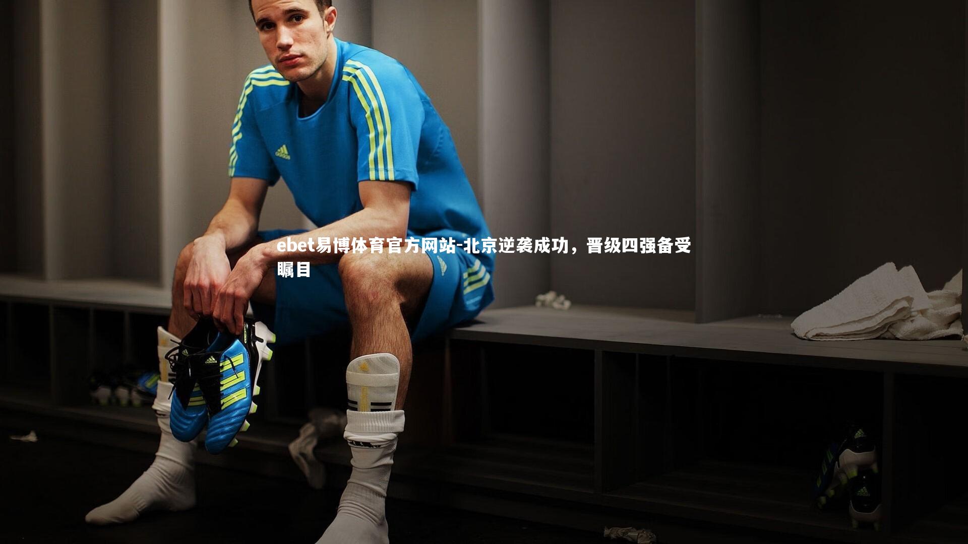 ebet易博体育官方网站-北京逆袭成功，晋级四强备受瞩目