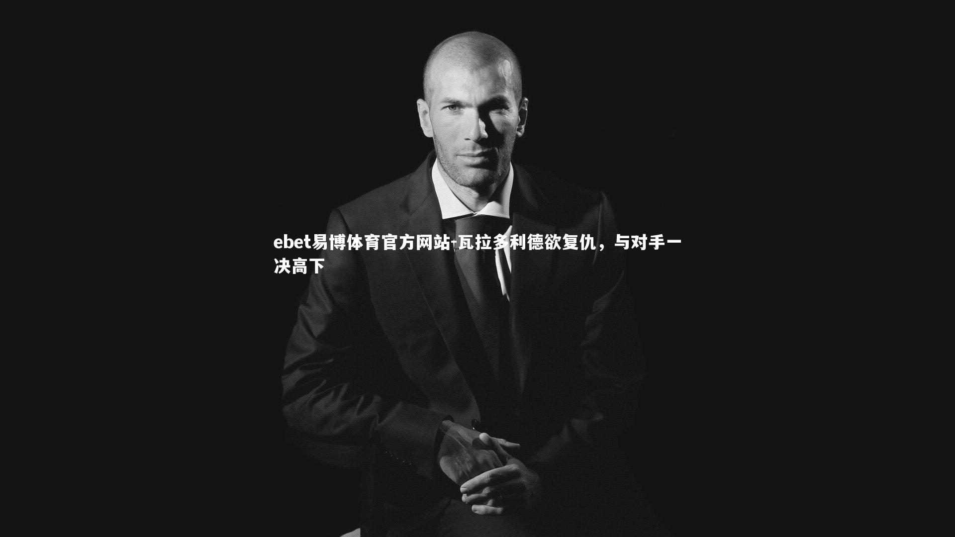 ebet易博体育官方网站-瓦拉多利德欲复仇，与对手一决高下