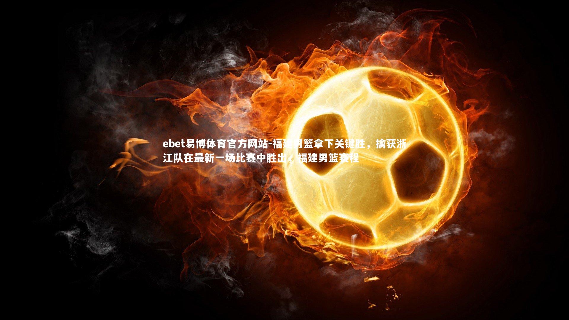 ebet易博体育官方网站-福建男篮拿下关键胜，擒获浙江队在最新一场比赛中胜出，福建男篮赛程