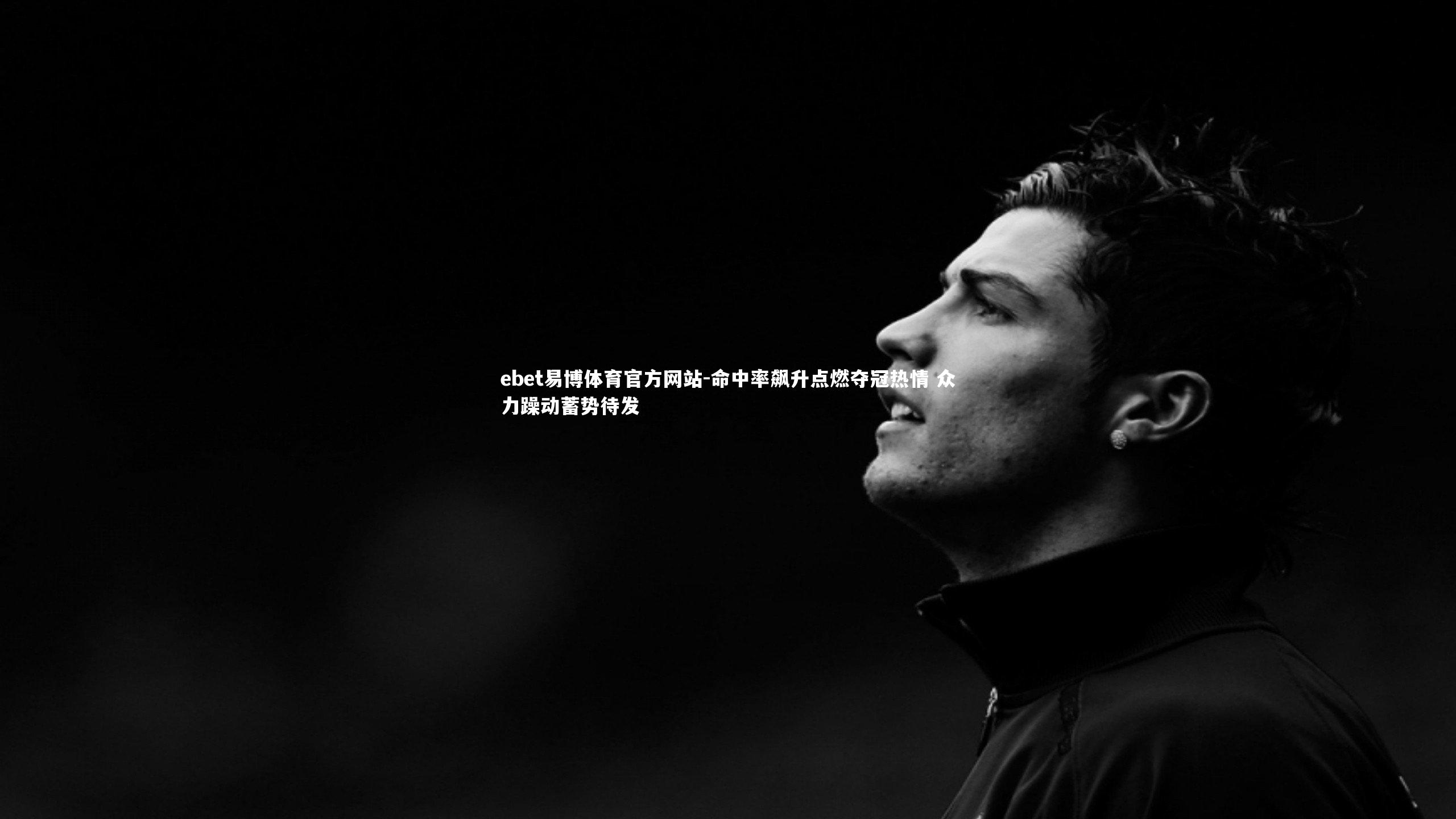 ebet易博体育官方网站-命中率飙升点燃夺冠热情 众力躁动蓄势待发