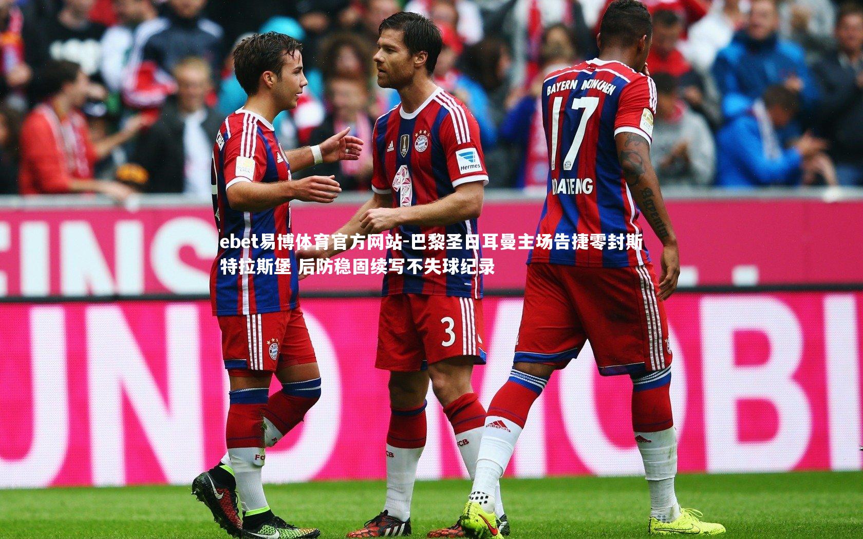 ebet易博体育官方网站-巴黎圣日耳曼主场告捷零封斯特拉斯堡 后防稳固续写不失球纪录