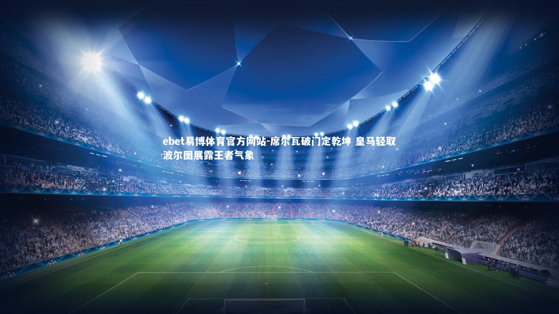 席尔瓦破门定乾坤 皇马轻取波尔图展露王者气象