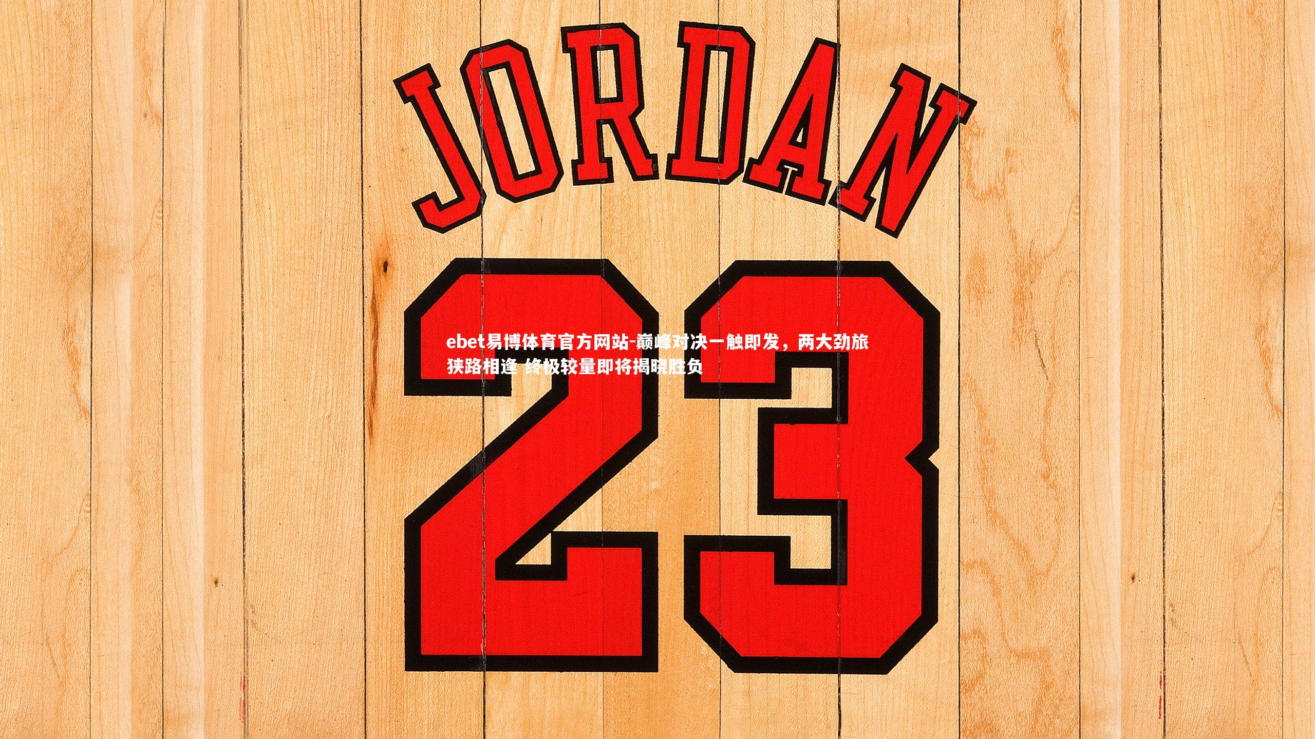 巅峰对决一触即发,两大劲旅狭路相逢 终极较量即将揭晓胜负