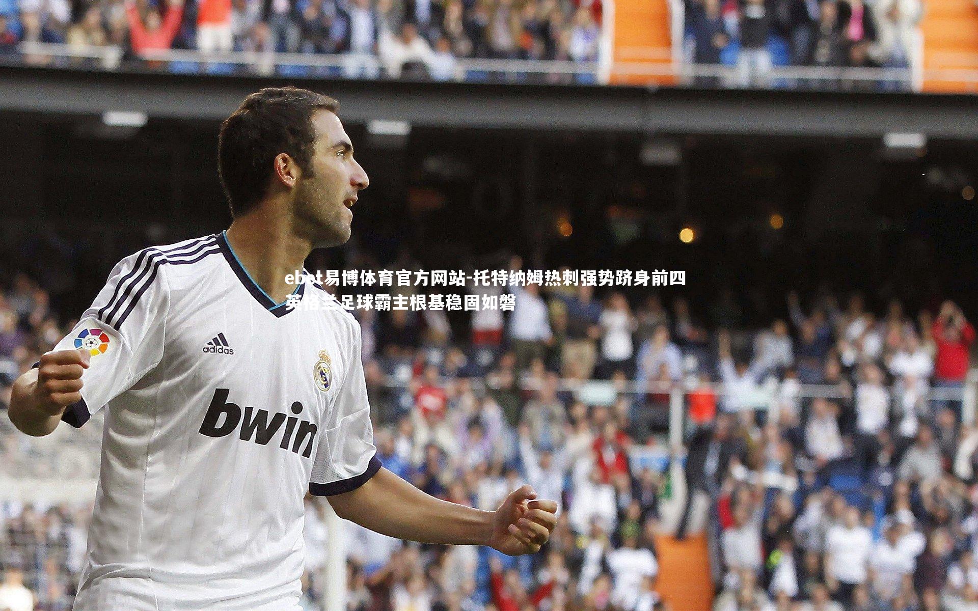 托特纳姆热刺强势跻身前四 英格兰足球霸主根基稳固如磐