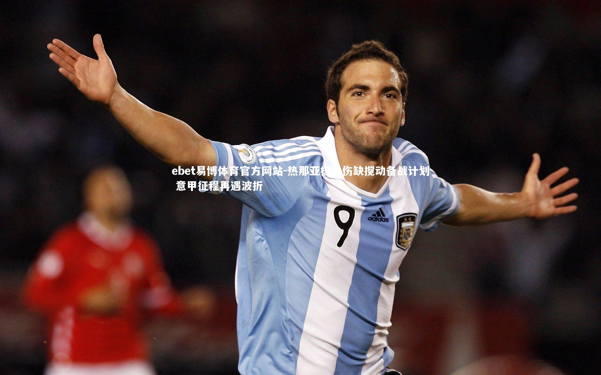 ebet易博体育官方网站-热那亚核心伤缺搅动备战计划 意甲征程再遇波折